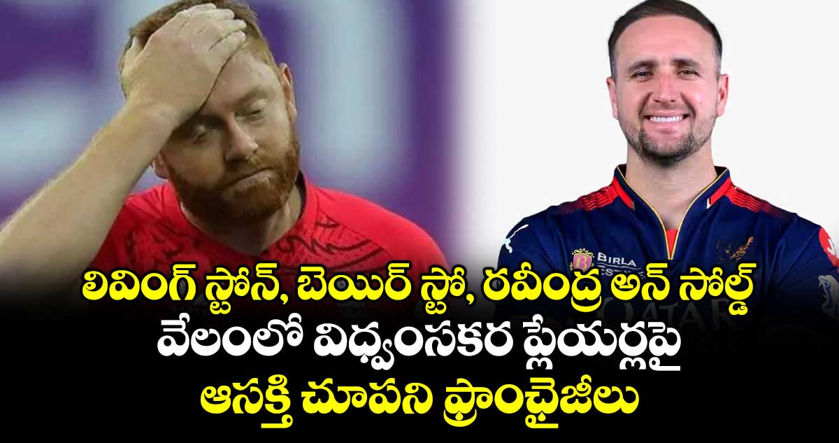 లివింగ్ స్టోన్, బెయిర్ స్టో, రవీంద్ర అన్ సోల్డ్.. వేలంలో విధ్వంసకర ప్లేయర్లపై ఆసక్తి చూపని ఫ్రాంఛైజీలు