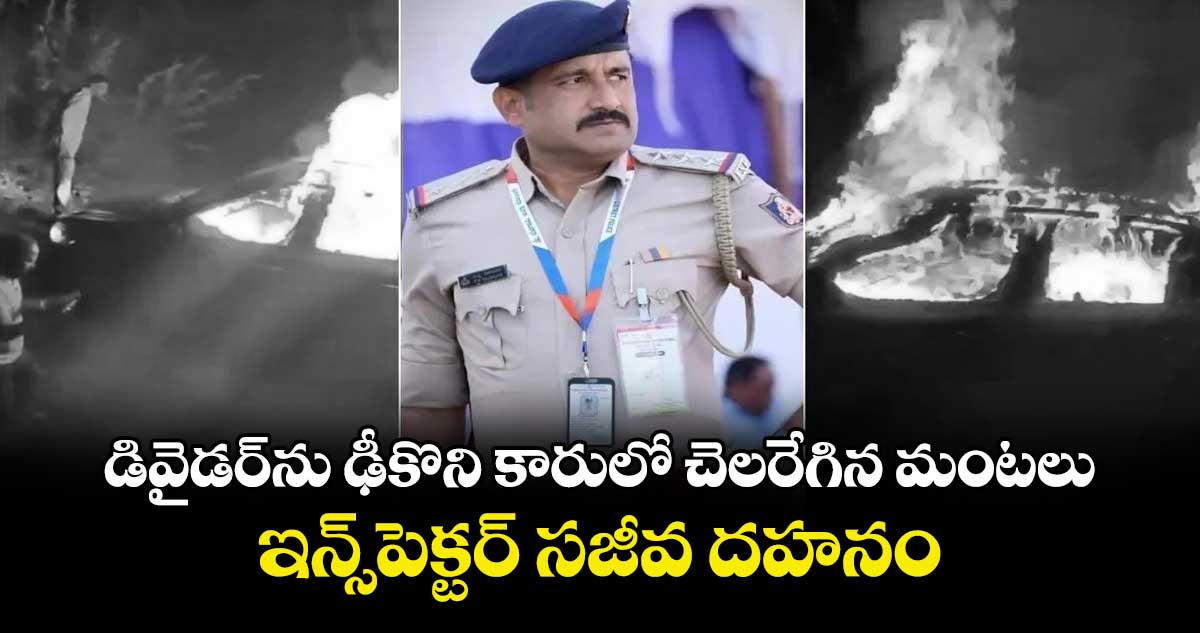 డివైడర్‌ను ఢీకొని కారులో చెలరేగిన మంటలు.. ఇన్స్‎పెక్టర్ సజీవ దహనం
