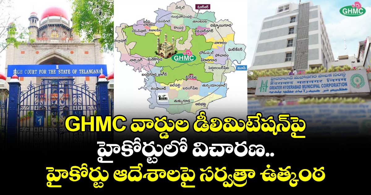 GHMC వార్డుల డీలిమిటేషన్⁬పై హైకోర్టులో విచారణ.. హైకోర్టు ఆదేశాలపై సర్వత్రా ఉత్కంఠ