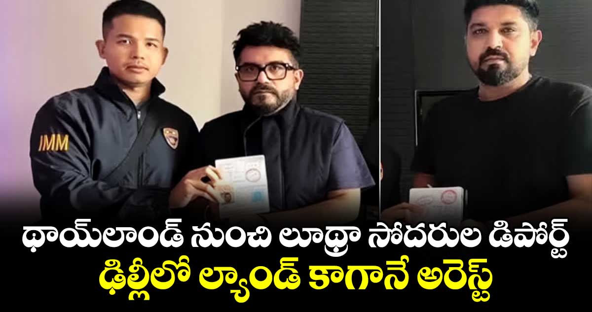 థాయ్లాండ్ నుంచి లూథ్రా సోదరుల డిపోర్ట్.. ఢిల్లీలో ల్యాండ్ కాగానే అరెస్ట్