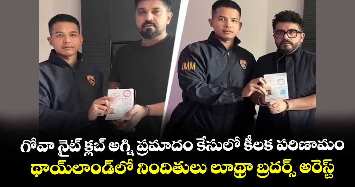 గోవా నైట్ క్లబ్ అగ్ని ప్రమాదం కేసులో కీలక పరిణామం.. థాయ్‎లాండ్‎లో నిందితులు లూథ్రా బ్రదర్స్ అరెస్ట్