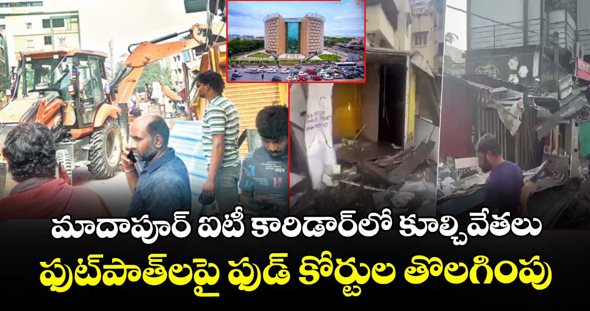 మాదాపూర్ ఐటీ కారిడార్⁬లో కూల్చివేతలు.. ఫుట్ పాత్⁬లపై ఫుడ్ కోర్టుల తొలగింపు