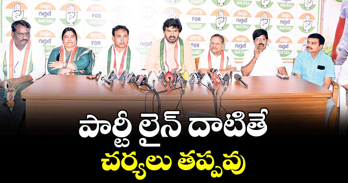 పార్టీ లైన్ దాటితే చర్యలు తప్పవు : డీసీసీ అధ్యక్షుడు సంజీవ్ ముదిరాజ్ 