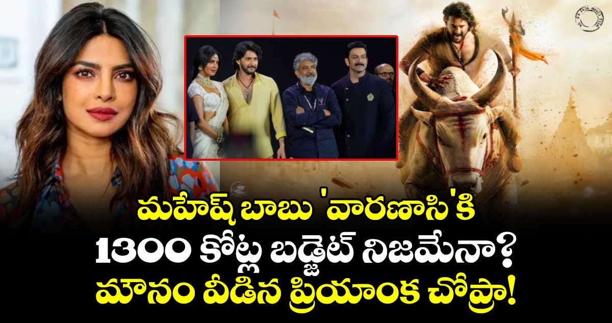 SSRajamouli: మహేష్ బాబు 'వారణాసి'కి 1300 కోట్ల బడ్జెట్ నిజమేనా? మౌనం వీడిన ప్రియాంక చోప్రా!