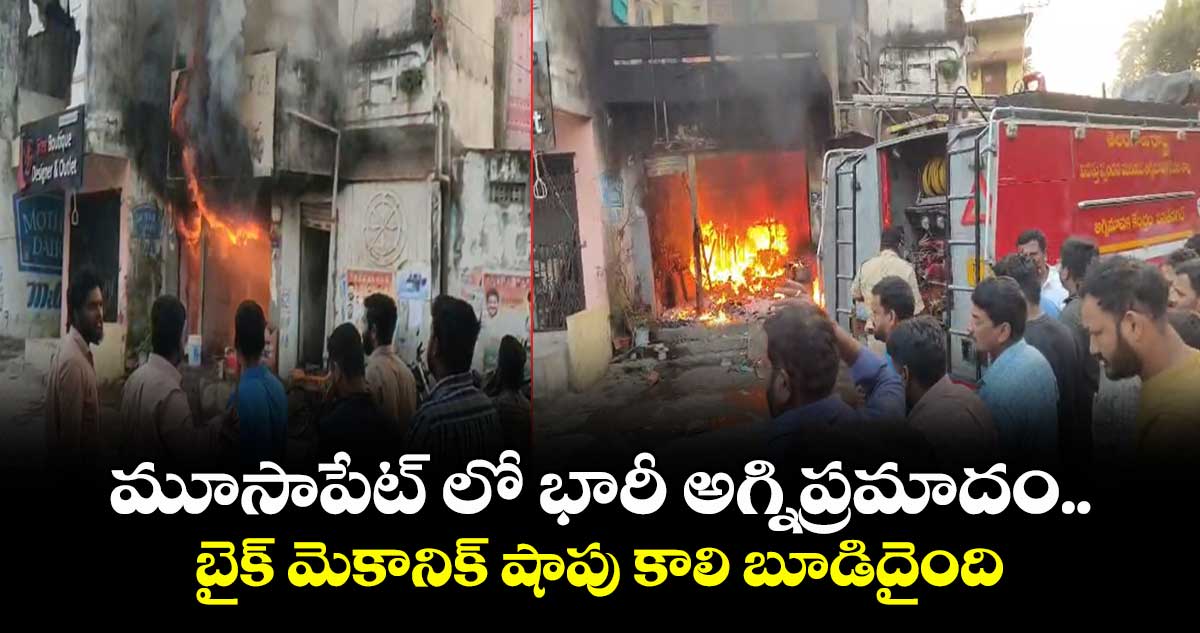 మూసాపేట్ లో భారీ అగ్నిప్రమాదం..బైక్ మెకానిక్ షాపు కాలి బూడిదైంది