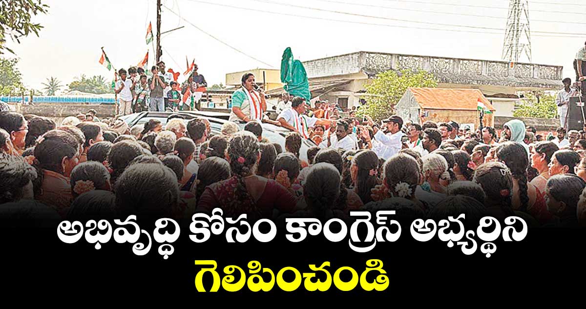 అభివృద్ధి కోసం కాంగ్రెస్ అభ్యర్థిని గెలిపించండి : ఎమ్మెల్యే మట్టా రాగమయి