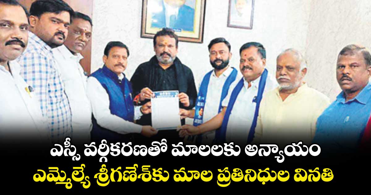 ఎస్సీ వర్గీకరణతో మాలలకు అన్యాయం..ఎమ్మెల్యే శ్రీగణేశ్కు మాల ప్రతినిధుల వినతి