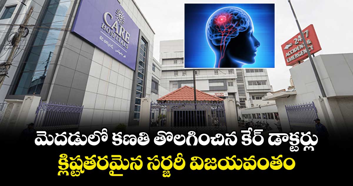 మెదడులో కణతి తొలగించిన కేర్ డాక్టర్లు.. క్లిష్టతరమైన సర్జరీ విజయవంతం