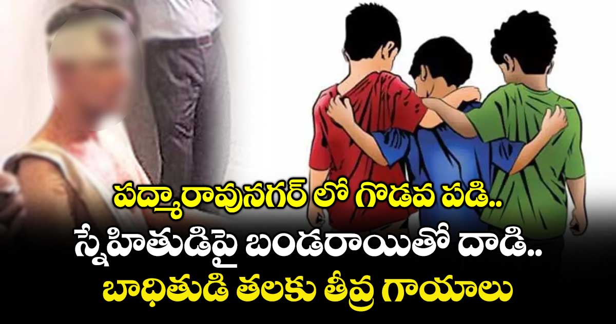 పద్మారావునగర్ లో గొడవ పడి.. స్నేహితుడిపై బండరాయితో దాడి..బాధితుడి తలకు తీవ్ర గాయాలు