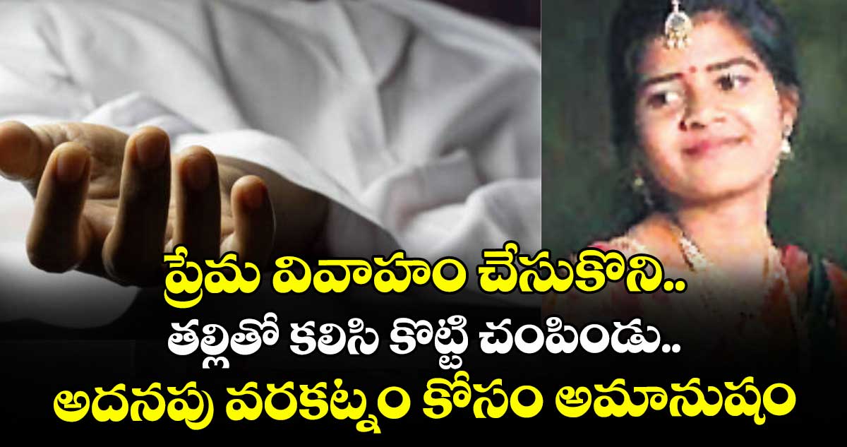 ప్రేమ వివాహం చేసుకొని.. తల్లితో కలిసి కొట్టి చంపిండు.. అదనపు వరకట్నం కోసం అమానుషం