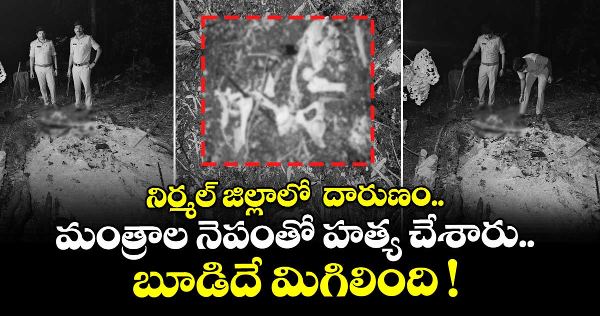 నిర్మల్ జిల్లాలో  దారుణం.. మంత్రాల నెపంతో హత్య చేశారు.. బూడిదే మిగిలింది !
