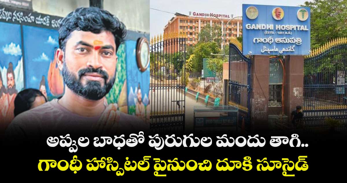 అప్పుల బాధతో పురుగుల మందు తాగి..గాంధీ హాస్పిటల్ పైనుంచి దూకి సూసైడ్