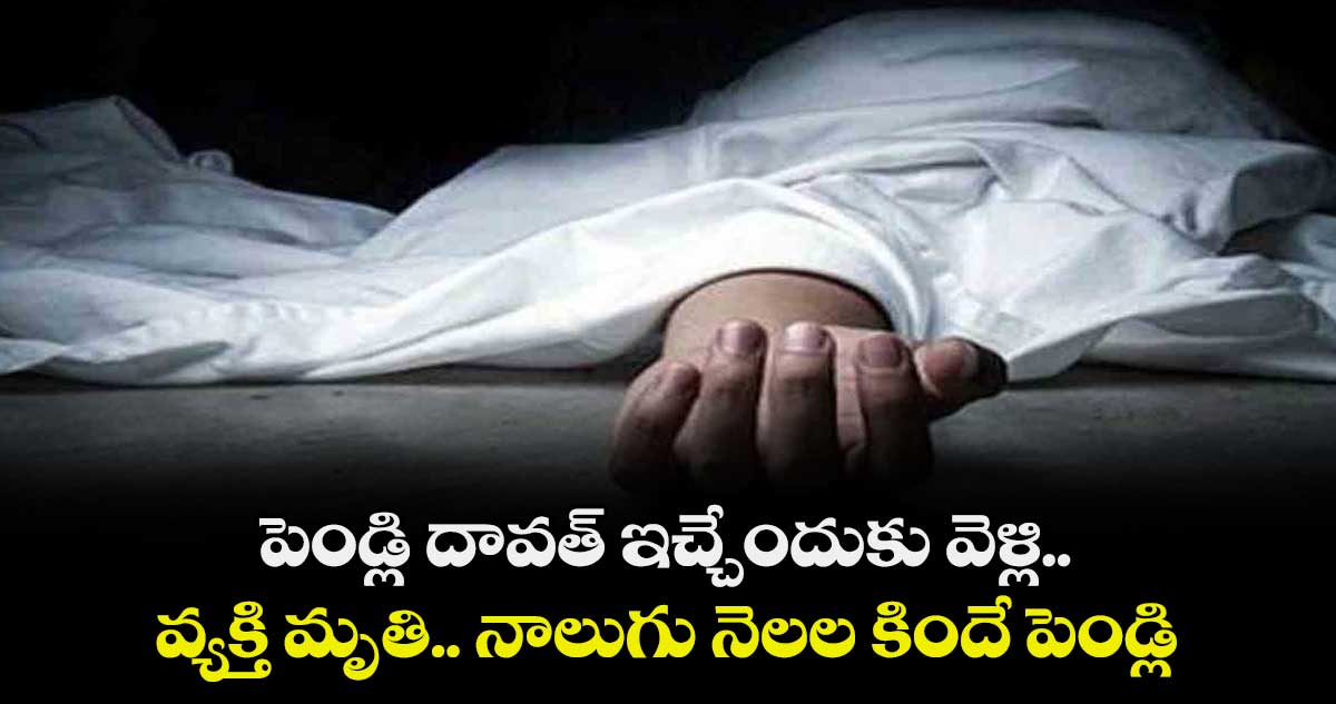 పెండ్లి దావత్ ఇచ్చేందుకు వెళ్లి.. వ్యక్తి మృతి..నాలుగు నెలల కిందే  పెండ్లి