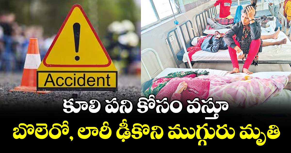 కూలి పని కోసం వస్తూ.. బొలెరో, లారీ ఢీకొని ముగ్గురు మృతి