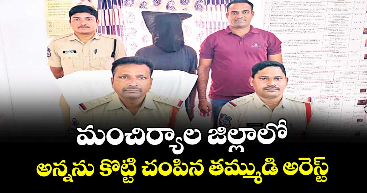  మంచిర్యాల జిల్లాలో అన్నను కొట్టి చంపిన తమ్ముడి అరెస్ట్