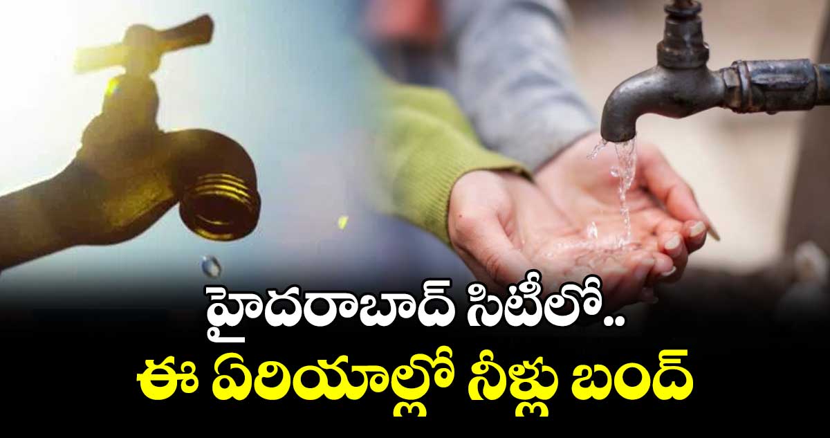 హైదరాబాద్ సిటీలో ఈ ఏరియాల్లో నీళ్లు బంద్