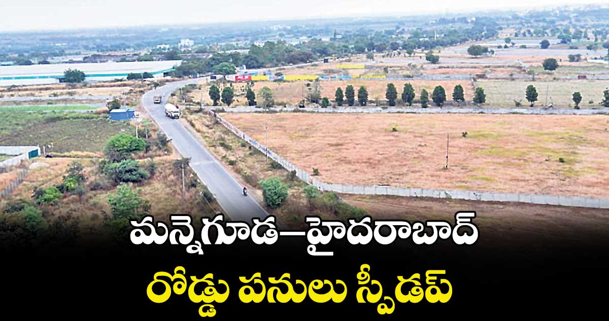 మన్నెగూడ–హైదరాబాద్ రోడ్డు పనులు స్పీడప్