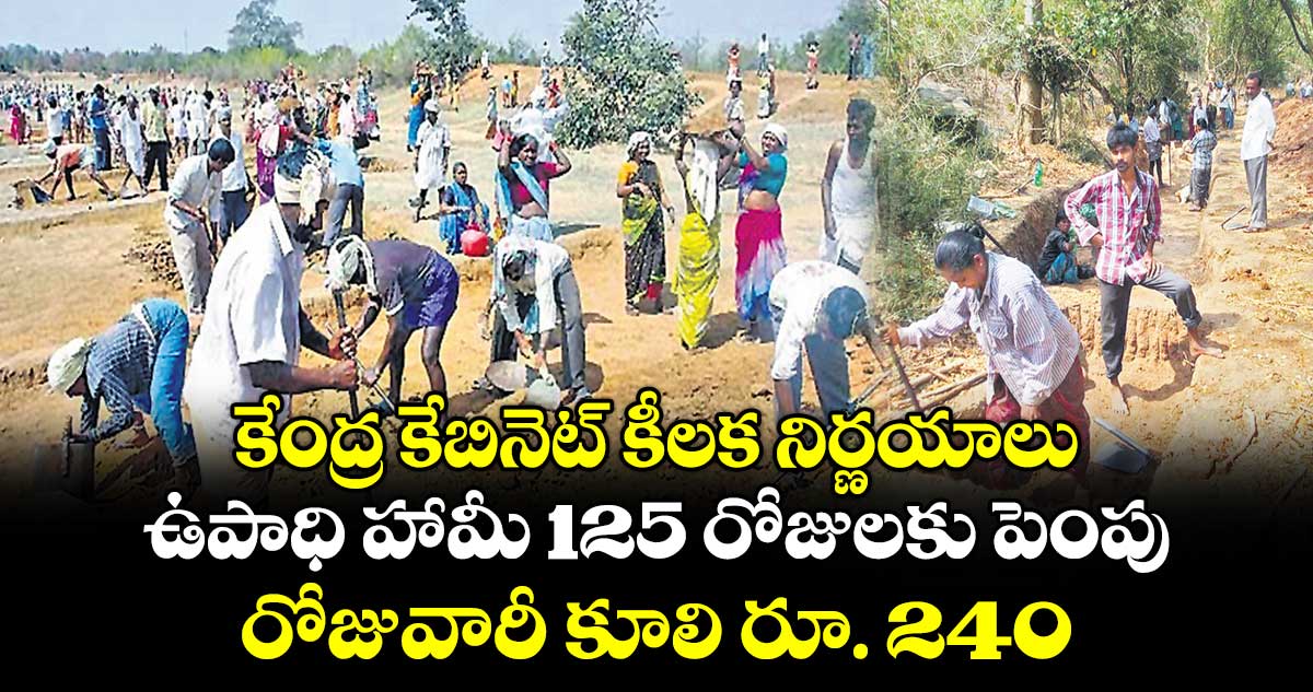 కేంద్ర కేబినెట్‌ కీలక నిర్ణయాలు.. ఉపాధి హామీ 125 రోజులకు పెంపు.. రోజువారీ కూలి రూ. 240