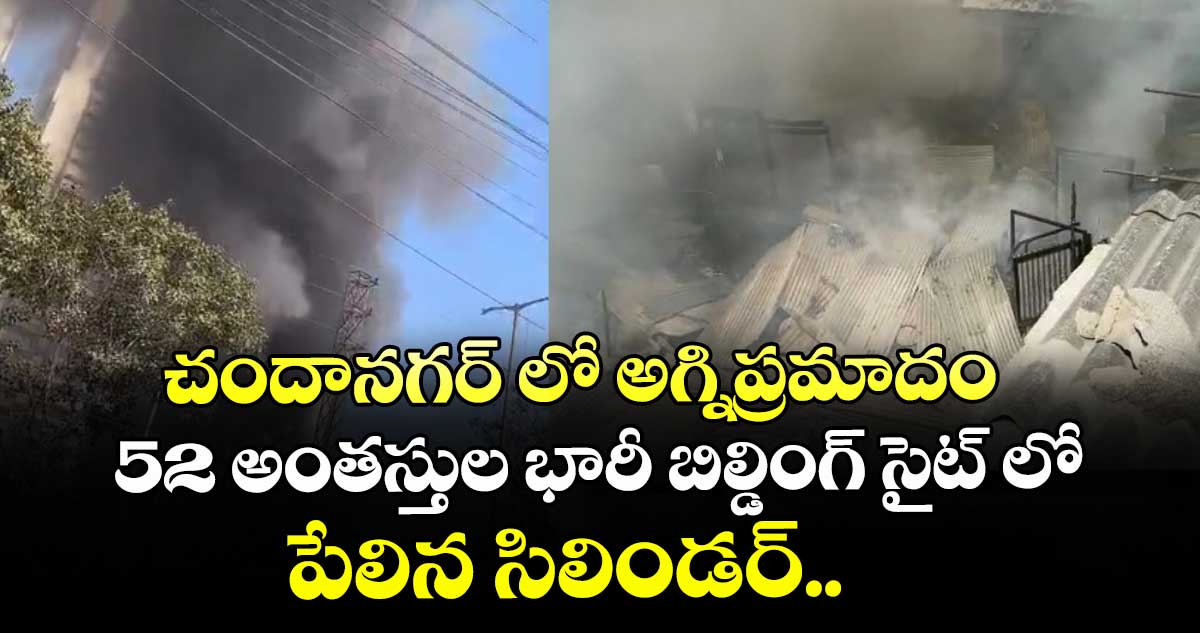 చందానగర్ లో అగ్నిప్రమాదం.. 52 అంతస్తుల భారీ బిల్డింగ్ సైట్ లో పేలిన సిలిండర్..