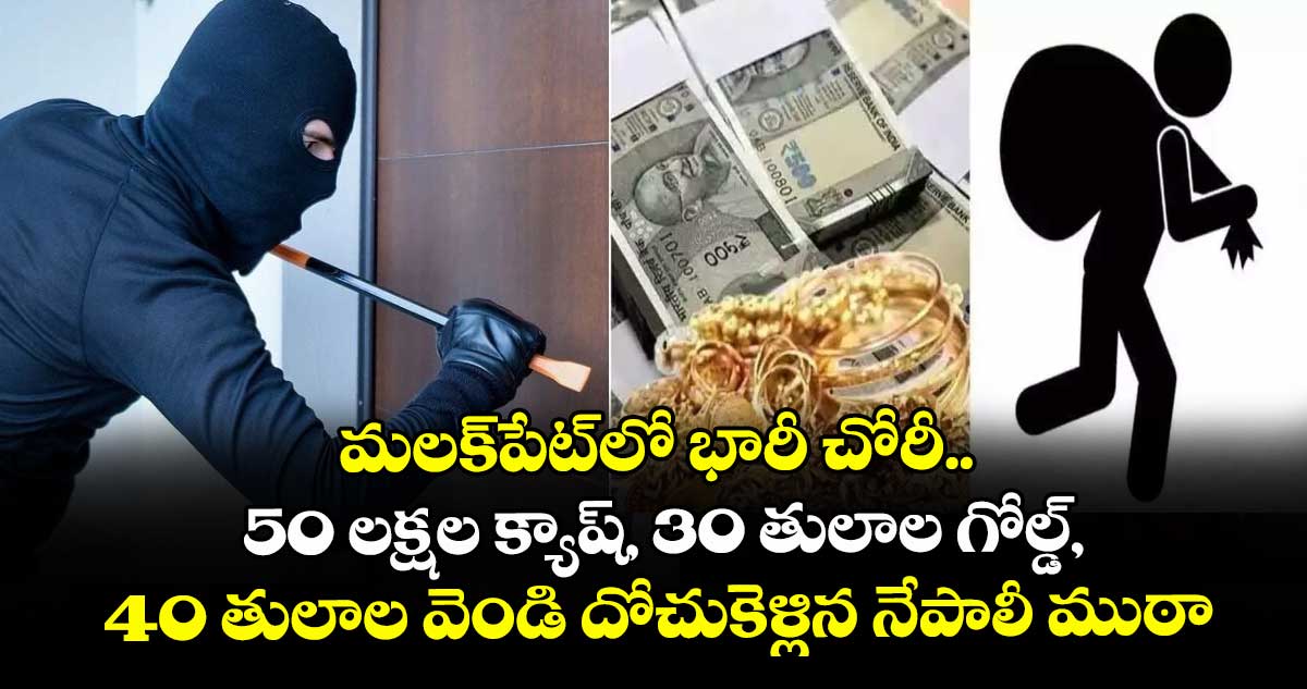 మలక్‎పేట్‎లో భారీ చోరీ.. 50 లక్షల క్యాష్, 30 తులాల గోల్డ్, 40 తులాల వెండి దోచుకెళ్లిన నేపాలీ ముఠా