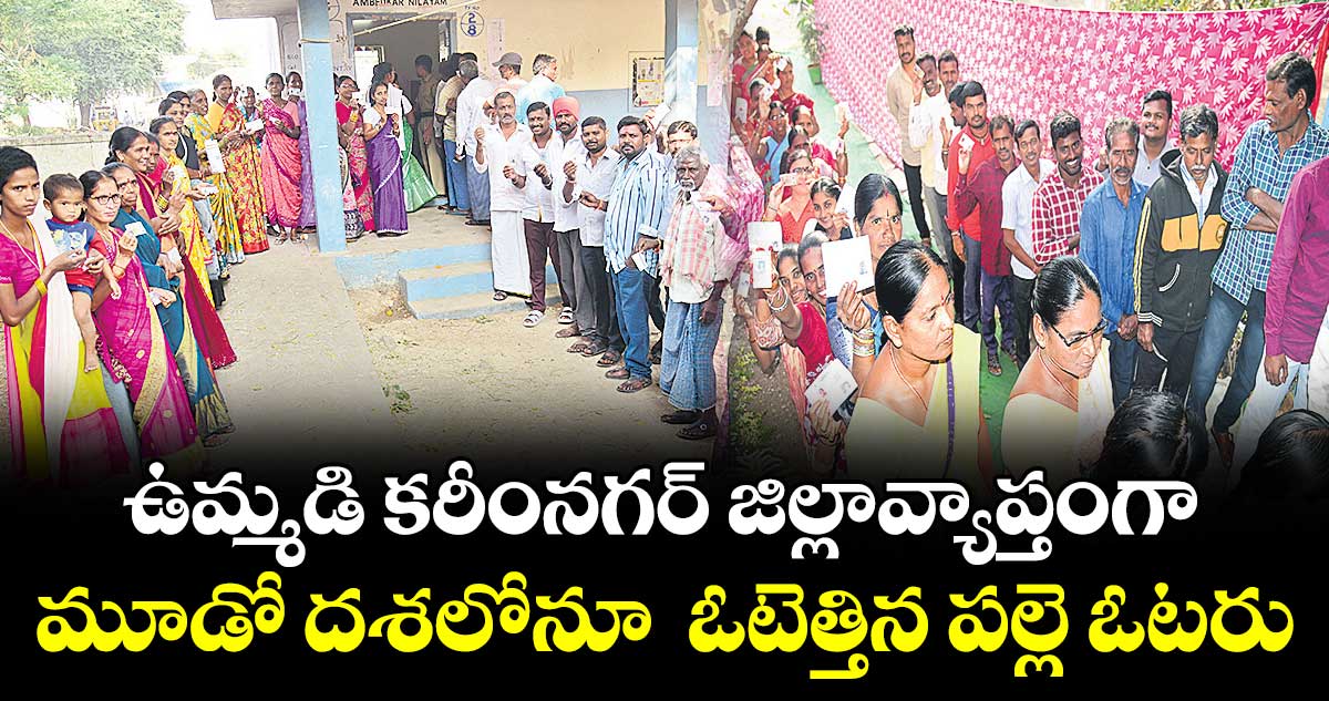 ఉమ్మడి కరీంనగర్ జిల్లావ్యాప్తంగా మూడో దశలోనూ  ఓటెత్తిన పల్లె ఓటరు