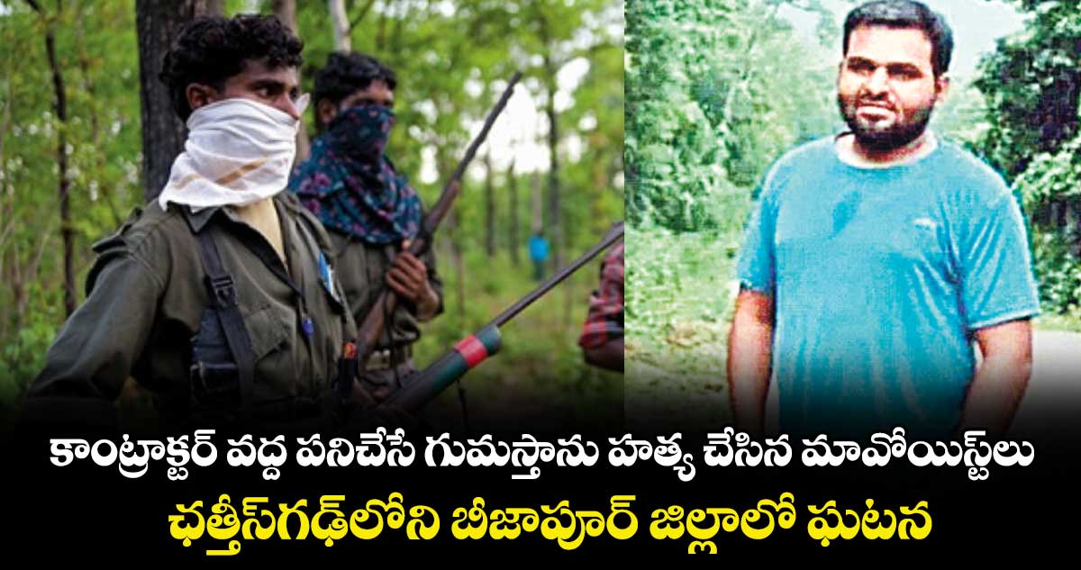కాంట్రాక్టర్‌‌ వద్ద పనిచేసే గుమస్తాను హత్య చేసిన మావోయిస్ట్‌‌లు..ఛత్తీస్‌‌గఢ్‌‌లోని బీజాపూర్‌‌ జిల్లాలో ఘటన
