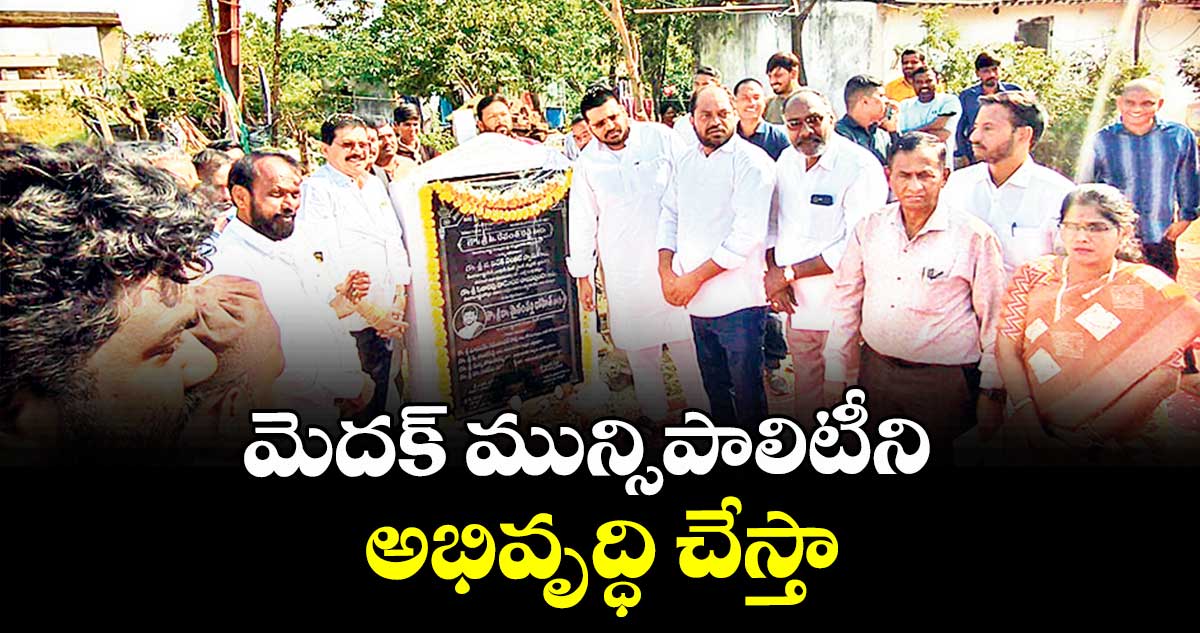 మెదక్ మున్సిపాలిటీని అభివృద్ధి చేస్తా : ఎమ్మెల్యే మైనంపల్లి రోహిత్ రావు