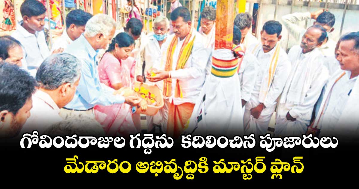 గోవిందరాజుల గద్దెను  కదిలించిన పూజారులు.. మేడారం అభివృద్దికి మాస్టర్ ప్లాన్