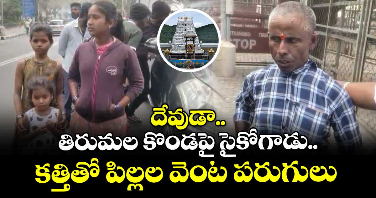 దేవుడా.. : తిరుమల కొండపై సైకోగాడు.. కత్తితో పిల్లల వెంట పరుగులు