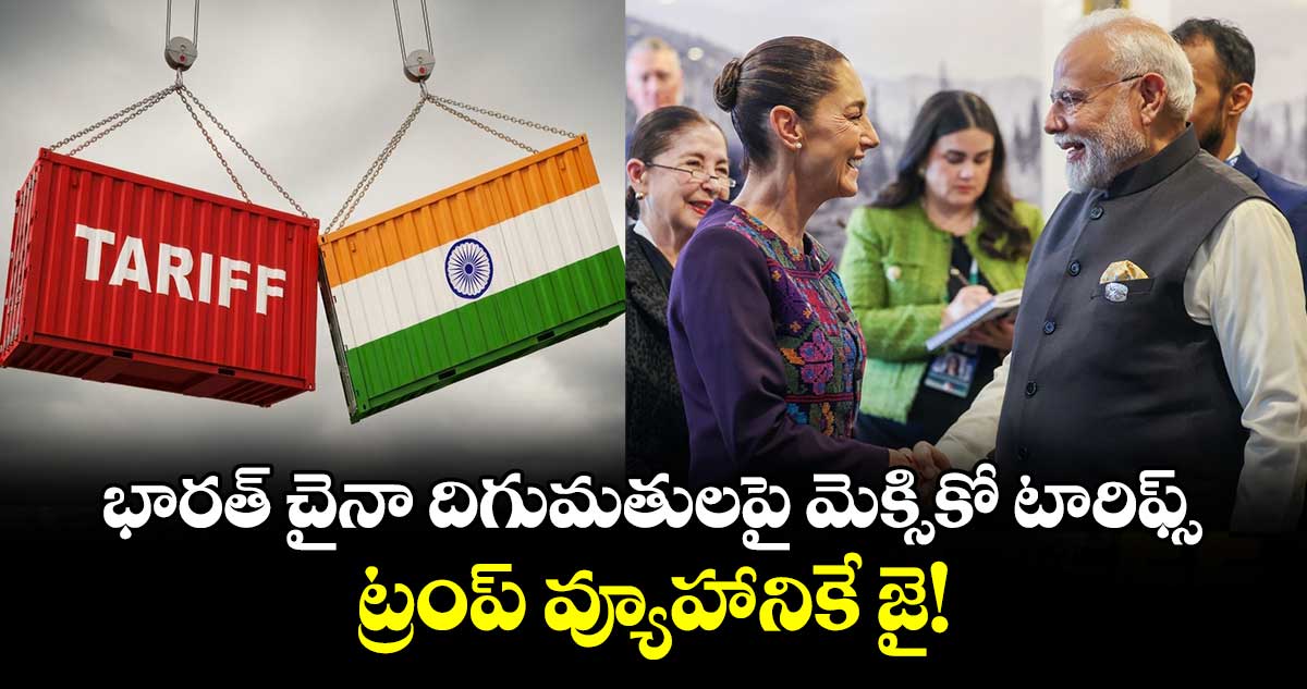 భారత్ చైనా దిగుమతులపై మెక్సికో టారిఫ్స్.. ట్రంప్ వ్యూహానికే జై!
