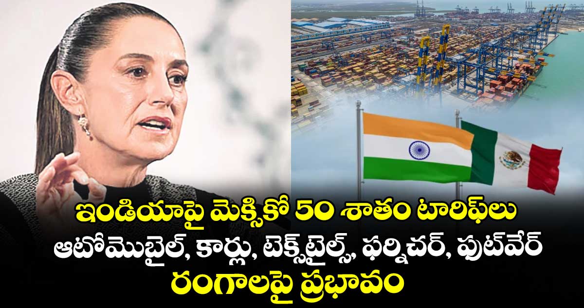 ఇండియాపై మెక్సికో 50 శాతం టారిఫ్⁬లు.. ఆటోమొబైల్, కార్లు, టెక్స్‌‌‌‌‌‌‌‌టైల్స్, ఫర్నిచర్, ఫుట్‌‌‌‌‌‌‌‌వేర్ రంగాలపై ప్రభావం