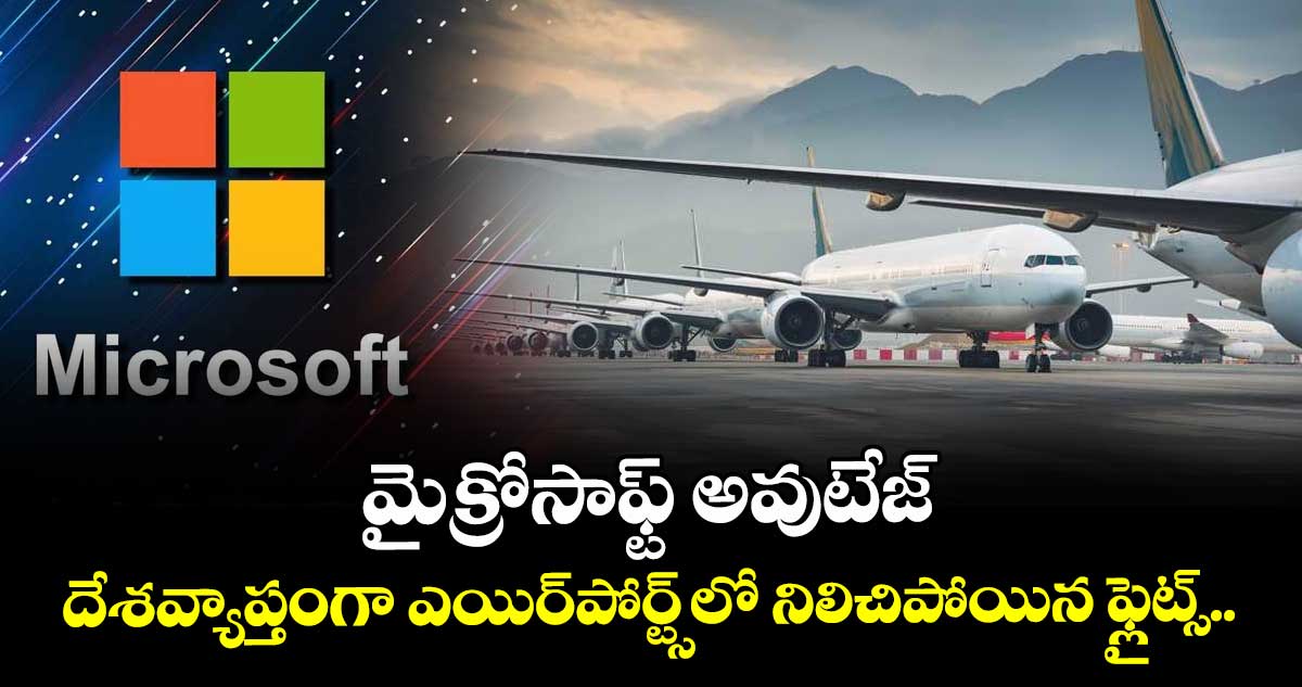మైక్రోసాఫ్ట్ అవుటేజ్: దేశవ్యాప్తంగా ఎయిర్‌పోర్ట్స్‌లో నిలిచిపోయిన ఫ్లైట్స్..