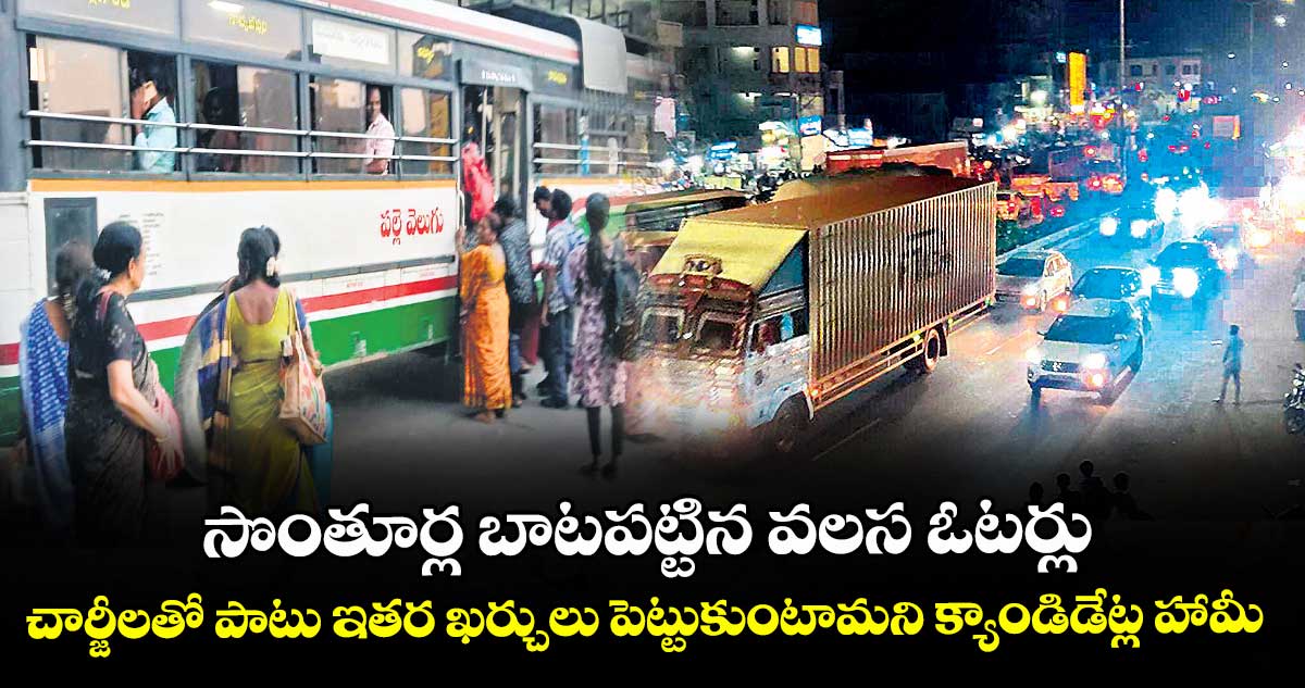 సొంతూర్ల బాటపట్టిన వలస ఓటర్లు.. చార్జీలతో పాటు ఇతర ఖర్చులు పెట్టుకుంటామని క్యాండిడేట్ల హామీ