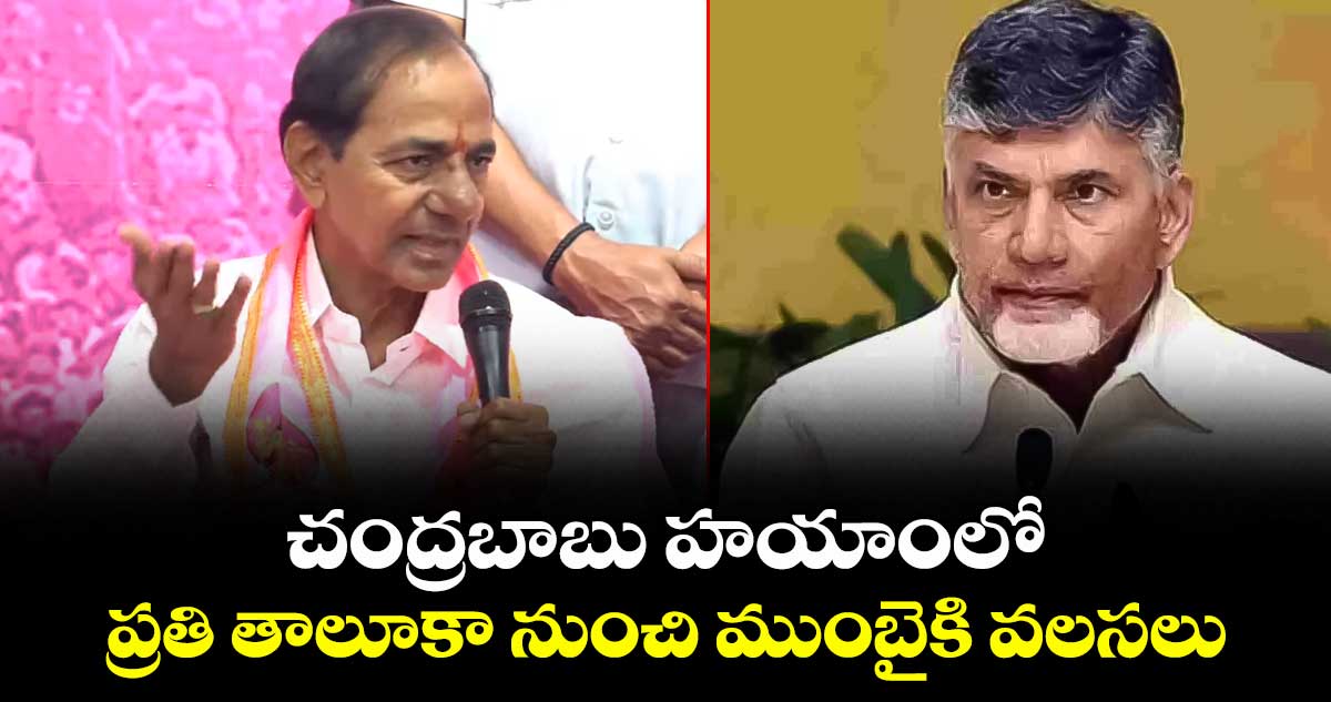 చంద్రబాబు హయాంలో ప్రతి తాలూకా నుంచి ముంబైకి వలసలు: కేసీఆర్