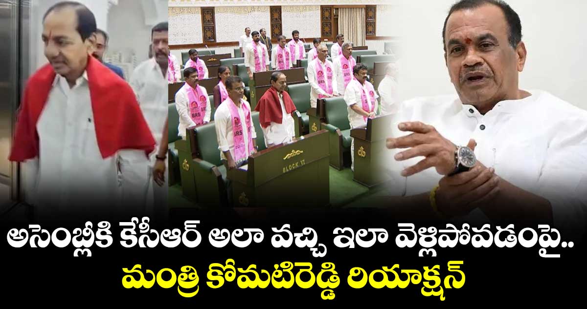 అసెంబ్లీకి కేసీఆర్ అలా వచ్చి ఇలా వెళ్లిపోవడంపై మంత్రి కోమటిరెడ్డి రియాక్షన్