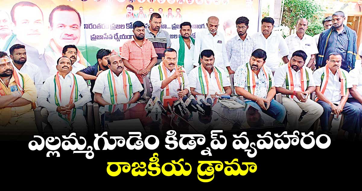ఎల్లమ్మగూడెం కిడ్నాప్ వ్యవహారం రాజకీయ డ్రామా : కాంగ్రెస్ బీసీ నేతలు 