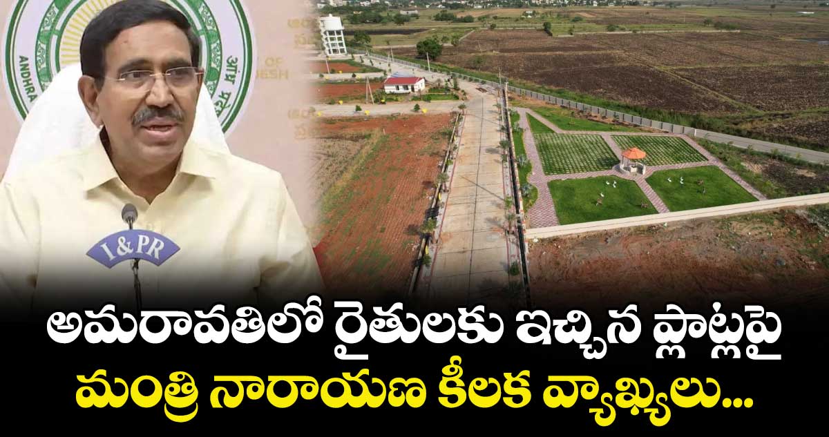 అమరావతిలో రైతులకు ఇచ్చిన ప్లాట్లపై మంత్రి నారాయణ కీలక వ్యాఖ్యలు...