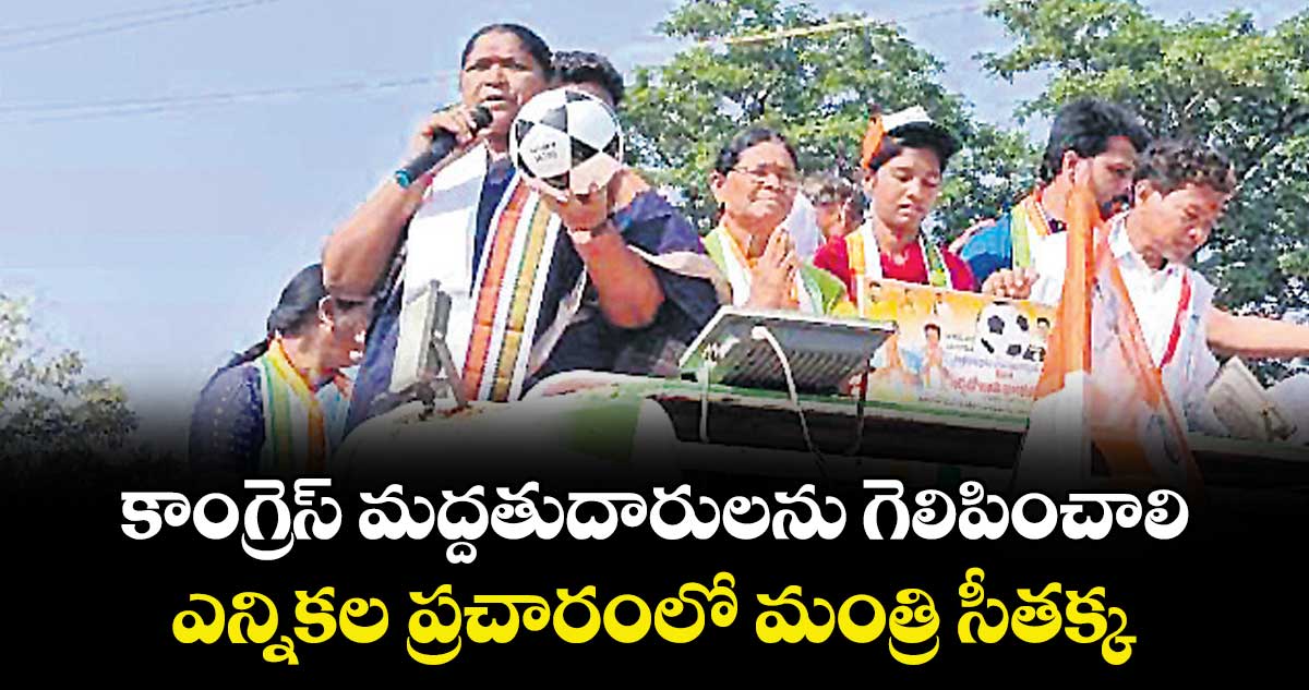 కాంగ్రెస్ మద్దతుదారులను గెలిపించాలి..ఎన్నికల ప్రచారంలో మంత్రి సీతక్క 