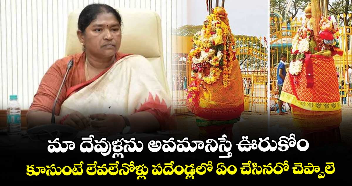 మా దేవుళ్లను అవమానిస్తే ఊరుకోం..కూసుంటే లేవలేనోళ్లు పదేండ్లలో ఏం చేసినరో చెప్పాలె : మంత్రి సీతక్క