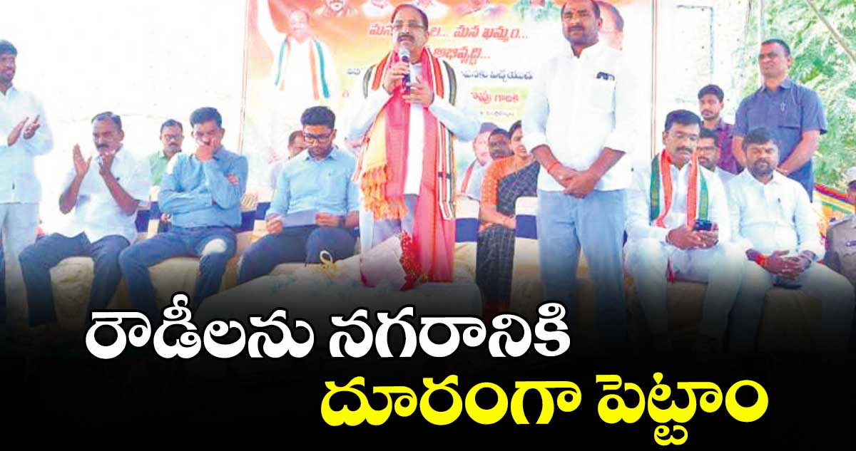 రౌడీలను నగరానికి దూరంగా పెట్టాం : మంత్రి తుమ్మల నాగేశ్వర రావు