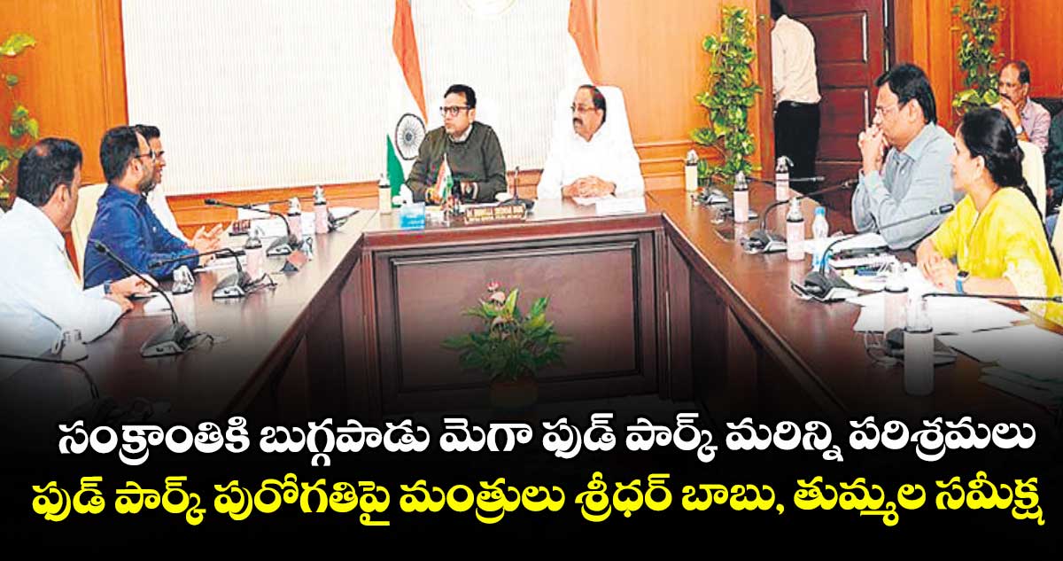 సంక్రాంతికి బుగ్గపాడు మెగా ఫుడ్ పార్క్ మరిన్ని పరిశ్రమలు..ఫుడ్ పార్క్ పురోగతిపై మంత్రులు శ్రీధర్ బాబు, తుమ్మల సమీక్ష