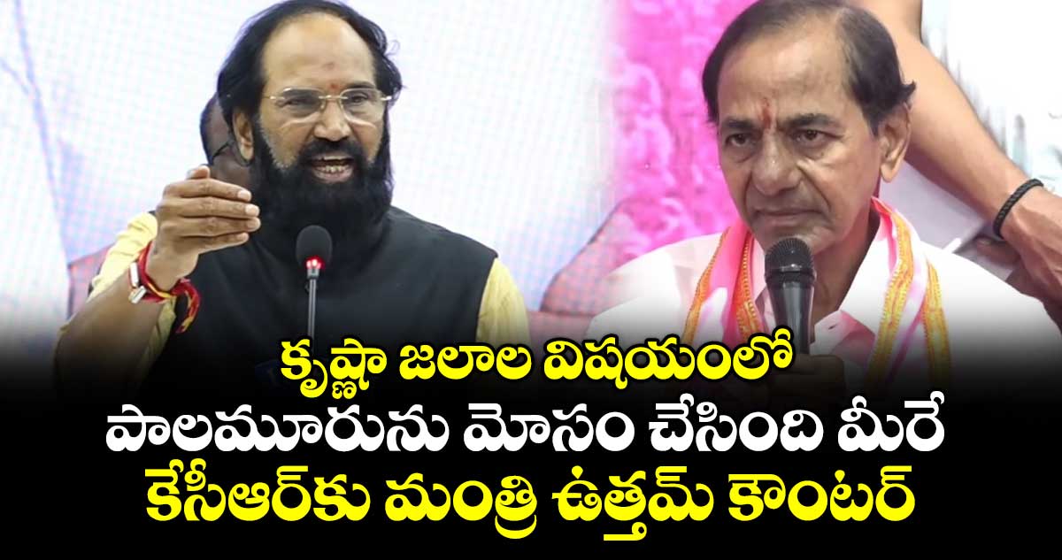 కృష్ణా జలాల విషయంలో పాలమూరును మోసం చేసింది మీరే:  కేసీఆర్⁭కు మంత్రి ఉత్తమ్ కౌంటర్