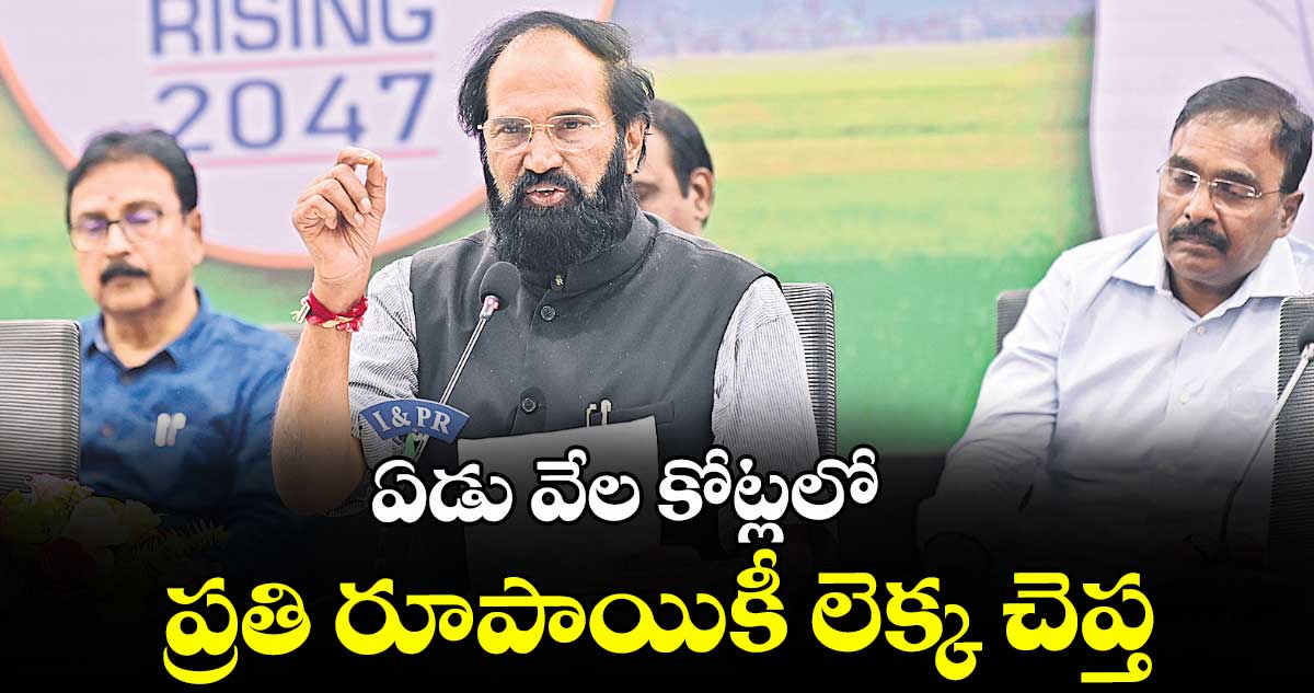 ఏడు వేల కోట్లలో  ప్రతి రూపాయికీ లెక్క చెప్త : మంత్రి ఉత్తమ్