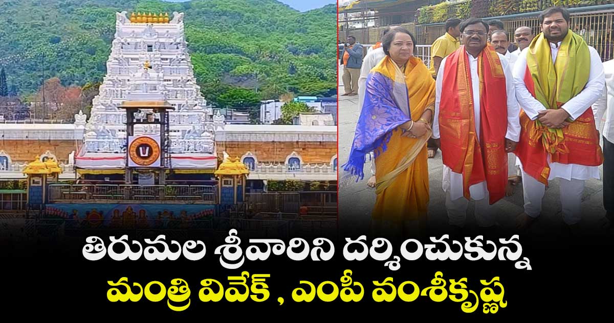 తిరుమల శ్రీవారిని దర్శించుకున్న మంత్రి వివేక్ , ఎంపీ వంశీకృష్ణ