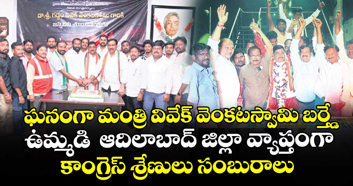   ఘనంగా మంత్రి వివేక్ వెంకటస్వామి బర్త్డే ..ఉమ్మడి  ఆదిలాబాద్ జిల్లా వ్యాప్తంగా కాంగ్రెస్ శ్రేణులు సంబురాలు