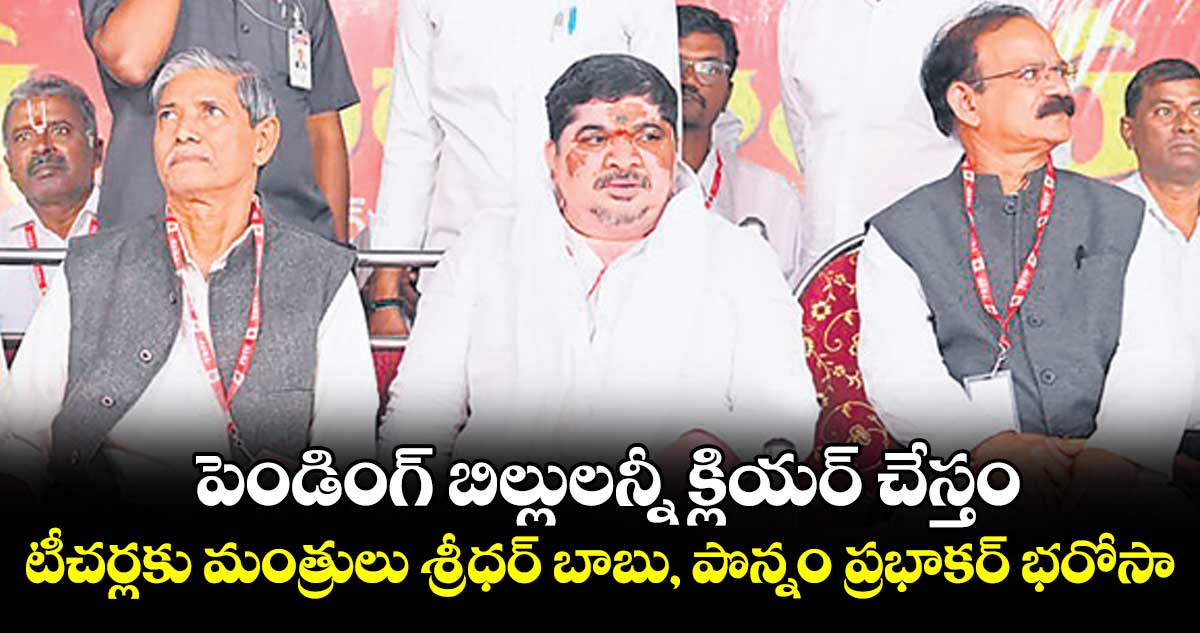 పెండింగ్ బిల్లులన్నీ క్లియర్ చేస్తం..టీచర్లకు మంత్రులు శ్రీధర్ బాబు, పొన్నం ప్రభాకర్ భరోసా