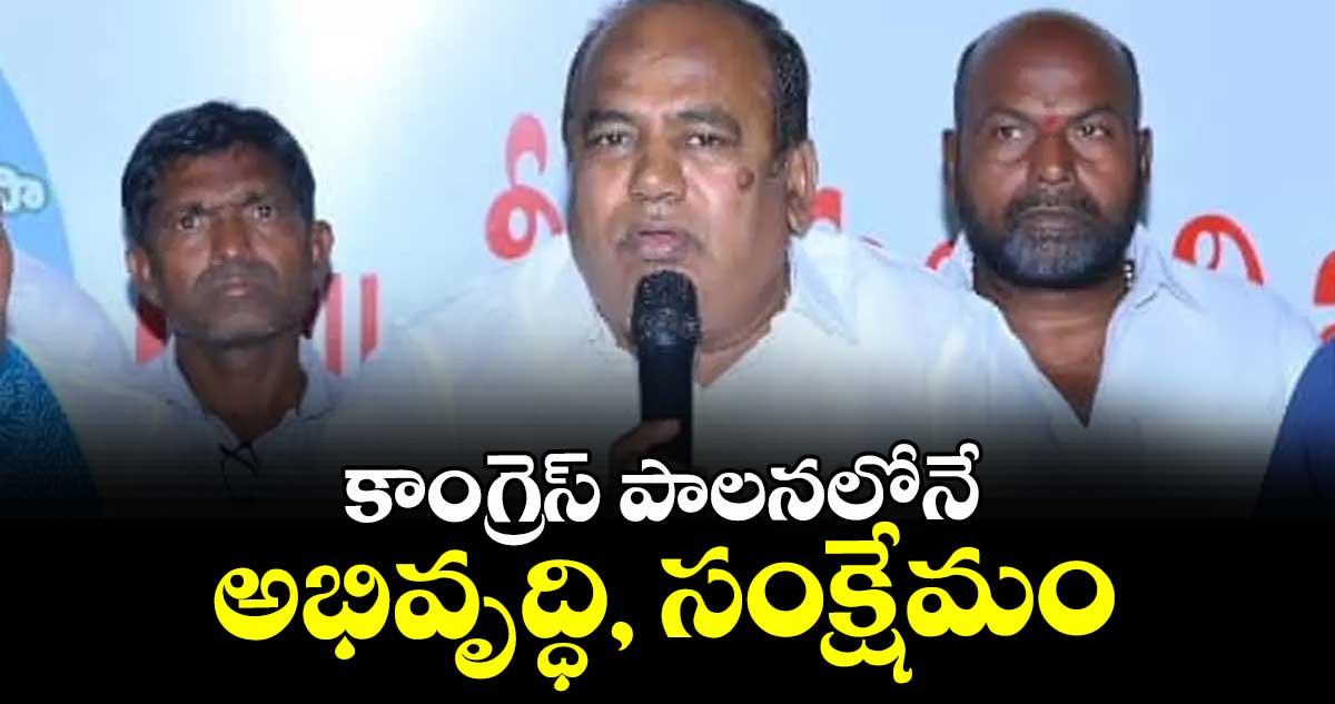 కాంగ్రెస్ పాలనలోనే అభివృద్ధి, సంక్షేమం : ఎమ్మెల్యే భూపతిరెడ్డి 