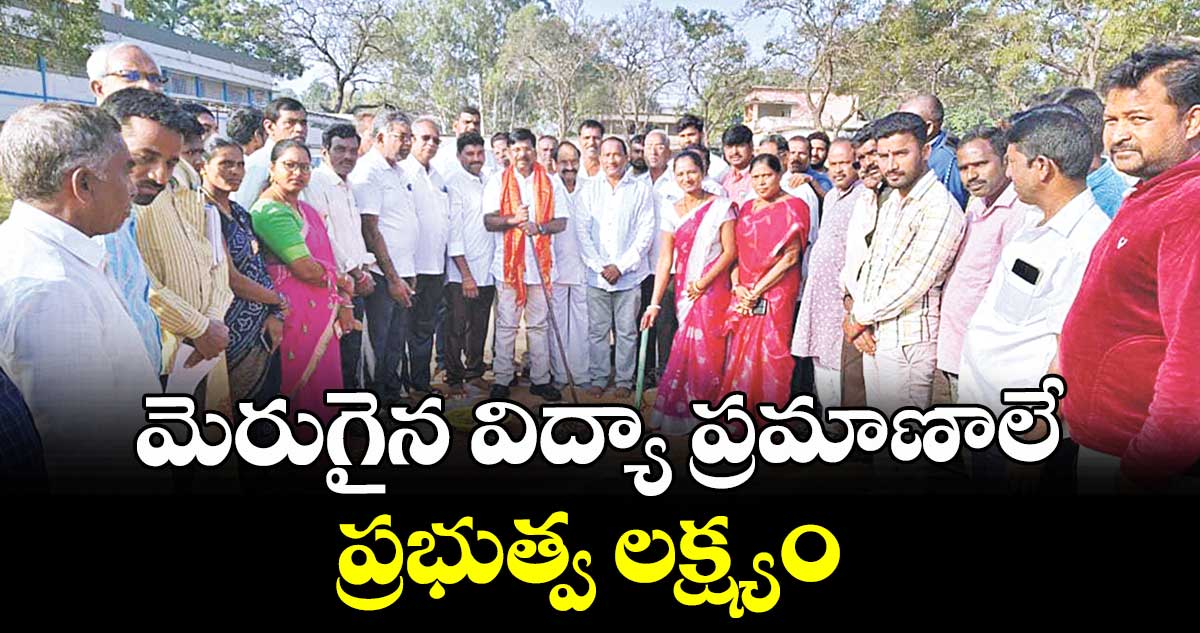మెరుగైన విద్యా ప్రమాణాలే ప్రభుత్వ లక్ష్యం : ఎమ్మెల్యే చిక్కుడు వంశీకృష్ణ
