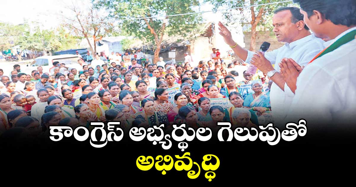కాంగ్రెస్ అభ్యర్థుల గెలుపుతో అభివృద్ధి : ఎమ్మెల్యే కోమటిరెడ్డి రాజగోపాల్ రెడ్డి 
