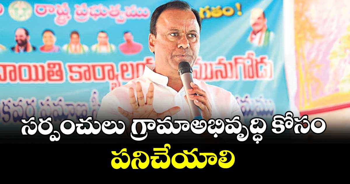 సర్పంచులు గ్రామాఅభివృద్ధి కోసం పనిచేయాలి : ఎమ్మెల్యే కోమటిరెడ్డి రాజగోపాల్ రెడ్డి